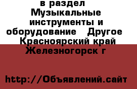  в раздел : Музыкальные инструменты и оборудование » Другое . Красноярский край,Железногорск г.